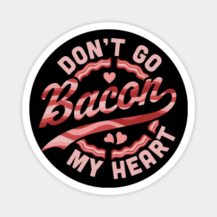 Don't Go Bacon My Heart - Funny Valentines Day Bacon Lover Magnet